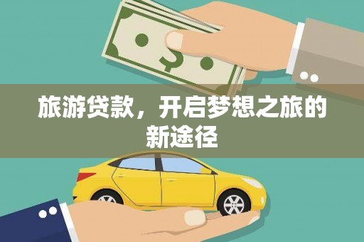 闻喜旅游贷款，开启梦想之旅的新途径