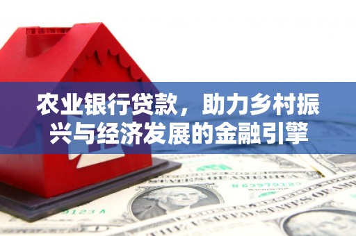 闻喜农业银行贷款，助力乡村振兴与经济发展的金融引擎
