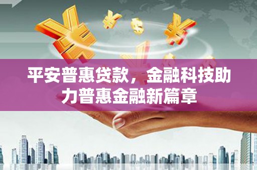 闻喜平安普惠贷款，金融科技助力普惠金融新篇章