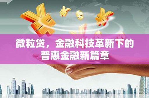 闻喜微粒贷，金融科技革新下的普惠金融新篇章
