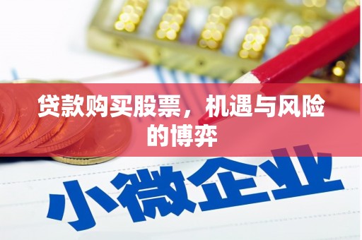 闻喜贷款购买股票，机遇与风险的博弈