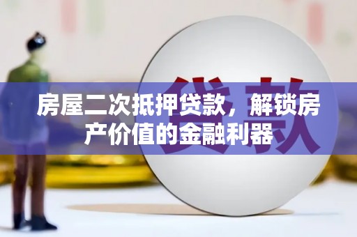 闻喜房屋二次抵押贷款，解锁房产价值的金融利器
