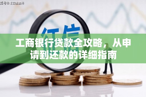 闻喜工商银行贷款全攻略，从申请到还款的详细指南