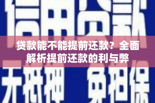 闻喜贷款能不能提前还款？全面解析提前还款的利与弊