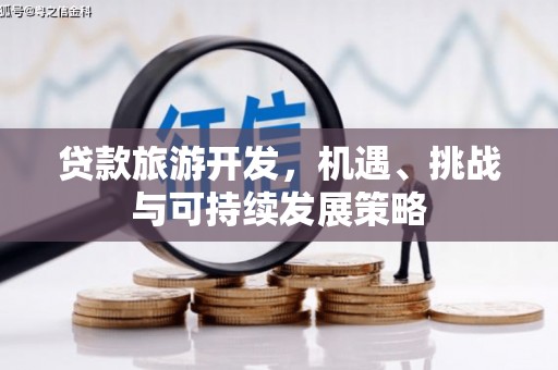 闻喜贷款旅游开发，机遇、挑战与可持续发展策略