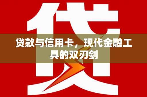 闻喜贷款与信用卡，现代金融工具的双刃剑
