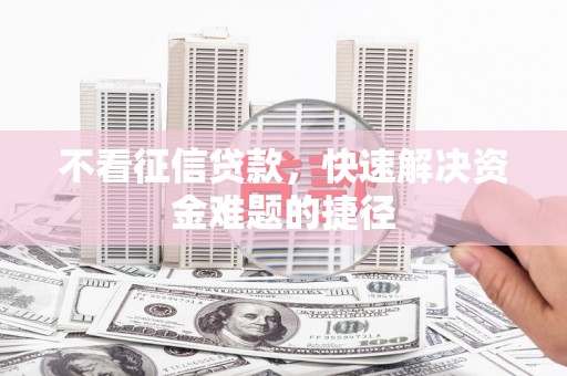 闻喜不看征信贷款，快速解决资金难题的捷径