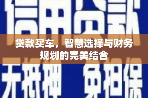 闻喜贷款买车，智慧选择与财务规划的完美结合