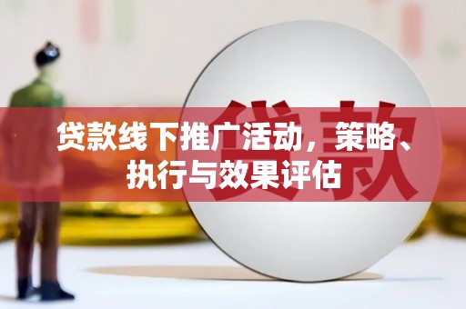 闻喜贷款线下推广活动，策略、执行与效果评估
