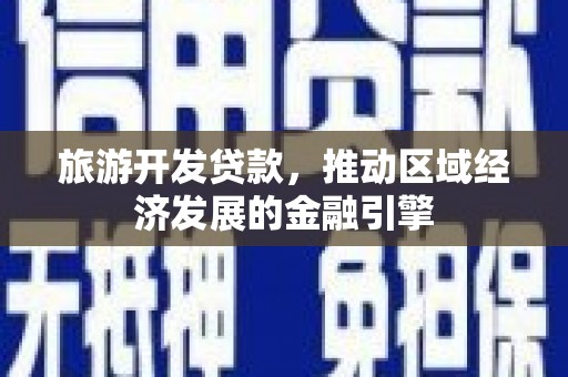 闻喜旅游开发贷款，推动区域经济发展的金融引擎