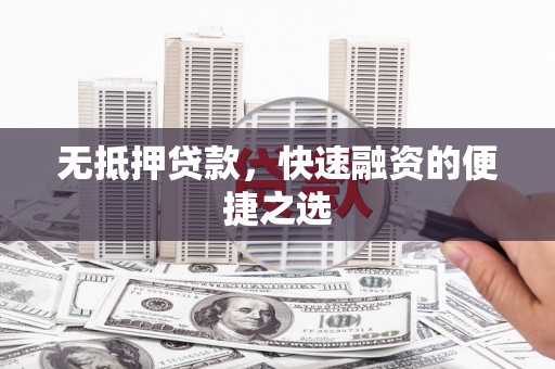 闻喜无抵押贷款，快速融资的便捷之选