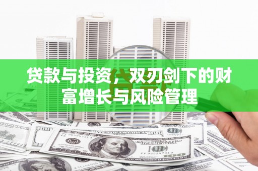 闻喜贷款与投资，双刃剑下的财富增长与风险管理