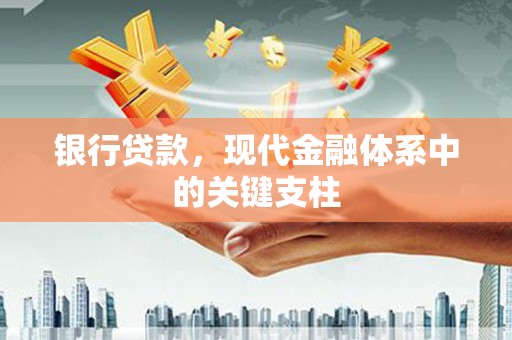 闻喜银行贷款，现代金融体系中的关键支柱