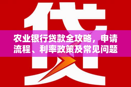 闻喜农业银行贷款全攻略，申请流程、利率政策及常见问题解析