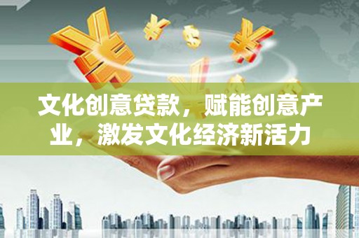 闻喜文化创意贷款，赋能创意产业，激发文化经济新活力