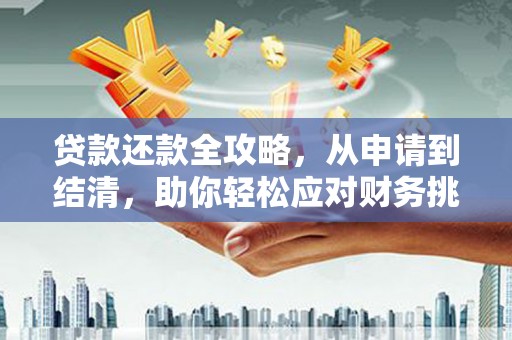 闻喜贷款还款全攻略，从申请到结清，助你轻松应对财务挑战