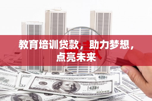 闻喜教育培训贷款，助力梦想，点亮未来
