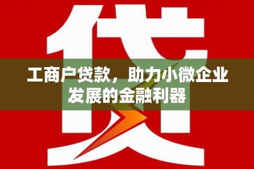 闻喜工商户贷款，助力小微企业发展的金融利器