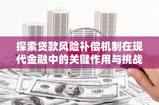 闻喜探索贷款风险补偿机制在现代金融中的关键作用与挑战