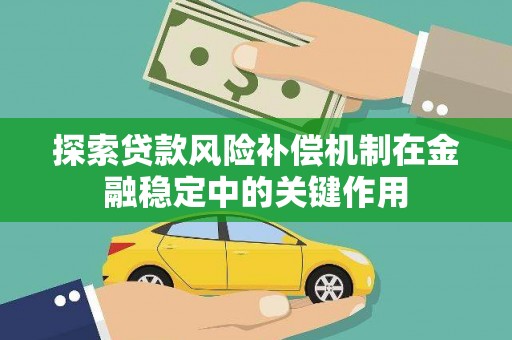 闻喜探索贷款风险补偿机制在金融稳定中的关键作用