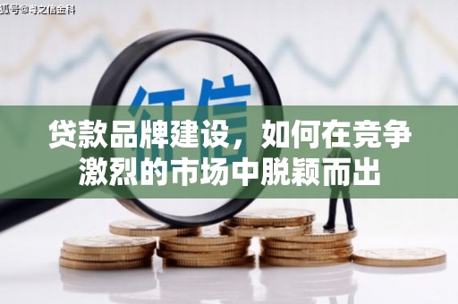 闻喜贷款品牌建设，如何在竞争激烈的市场中脱颖而出
