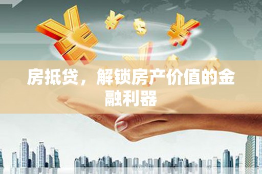 闻喜房抵贷，解锁房产价值的金融利器