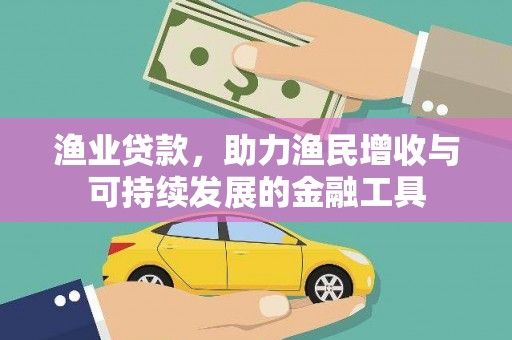 闻喜渔业贷款，助力渔民增收与可持续发展的金融工具