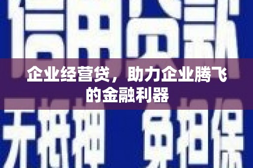闻喜企业经营贷，助力企业腾飞的金融利器