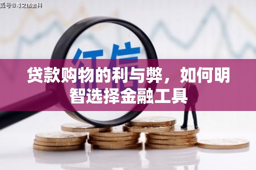 闻喜贷款购物的利与弊，如何明智选择金融工具
