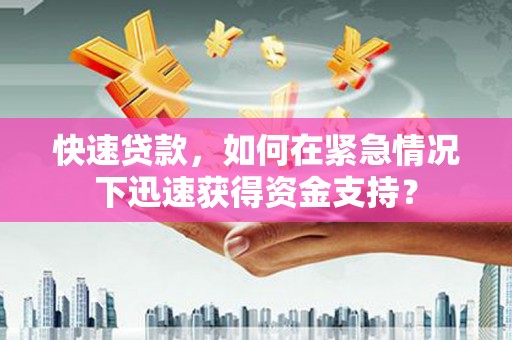 闻喜快速贷款，如何在紧急情况下迅速获得资金支持？