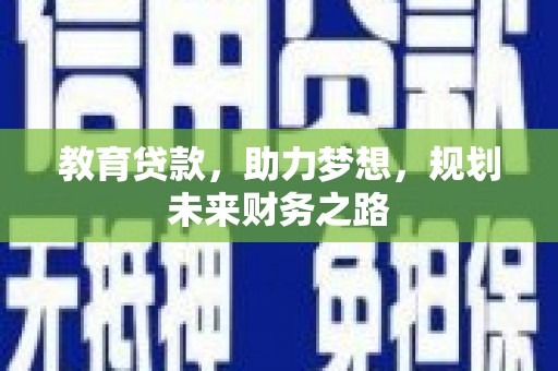 闻喜教育贷款，助力梦想，规划未来财务之路