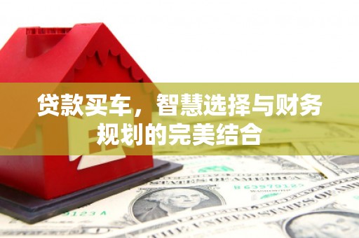 闻喜贷款买车，智慧选择与财务规划的完美结合
