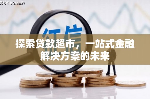 闻喜探索贷款超市，一站式金融解决方案的未来