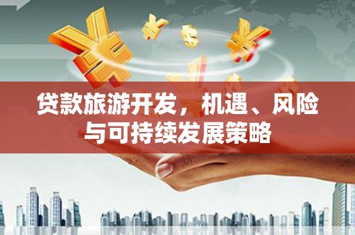 闻喜贷款旅游开发，机遇、风险与可持续发展策略
