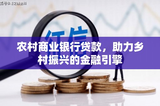 闻喜农村商业银行贷款，助力乡村振兴的金融引擎