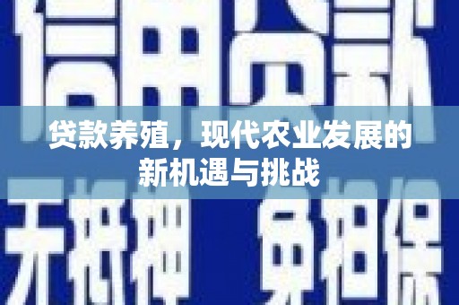 闻喜贷款养殖，现代农业发展的新机遇与挑战