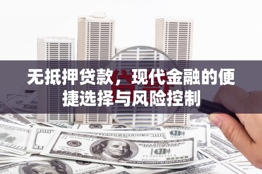 闻喜无抵押贷款，现代金融的便捷选择与风险控制