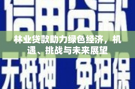 闻喜林业贷款助力绿色经济，机遇、挑战与未来展望