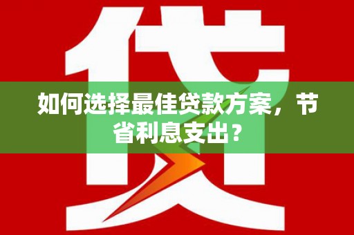 闻喜如何选择最佳贷款方案，节省利息支出？