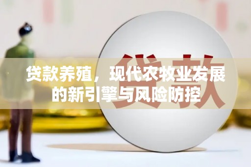 闻喜贷款养殖，现代农牧业发展的新引擎与风险防控