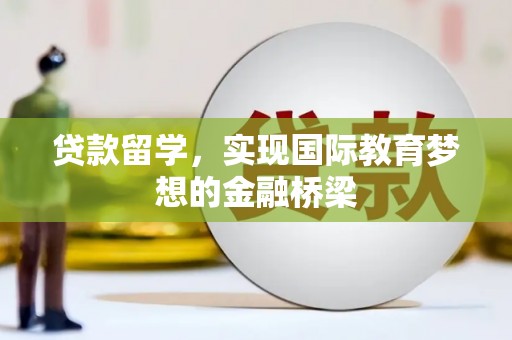 闻喜贷款留学，实现国际教育梦想的金融桥梁