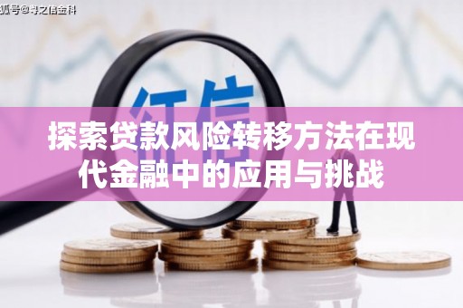 闻喜探索贷款风险转移方法在现代金融中的应用与挑战