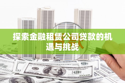 闻喜探索金融租赁公司贷款的机遇与挑战