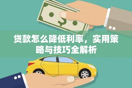 闻喜贷款怎么降低利率，实用策略与技巧全解析