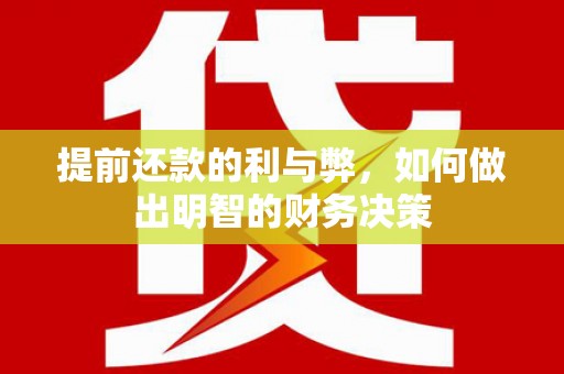 闻喜提前还款的利与弊，如何做出明智的财务决策