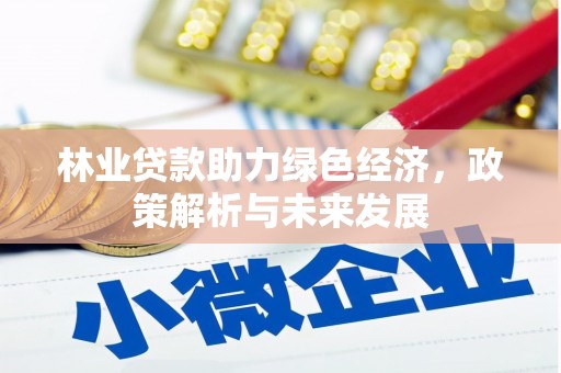 闻喜林业贷款助力绿色经济，政策解析与未来发展