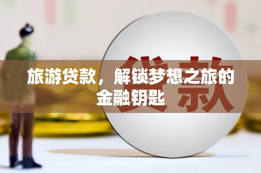 闻喜旅游贷款，解锁梦想之旅的金融钥匙