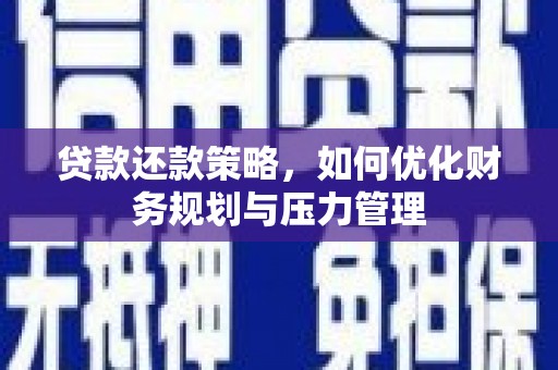 闻喜贷款还款策略，如何优化财务规划与压力管理