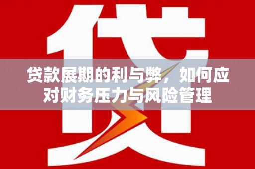 闻喜贷款展期的利与弊，如何应对财务压力与风险管理