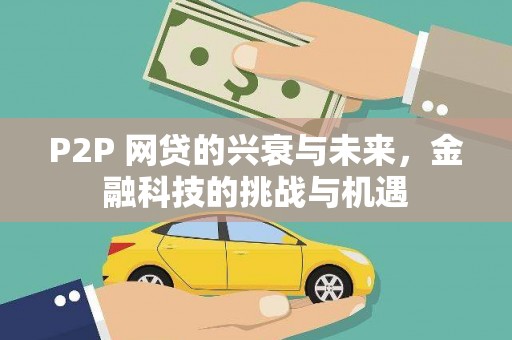闻喜P2P 网贷的兴衰与未来，金融科技的挑战与机遇